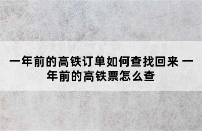 一年前的高铁订单如何查找回来 一年前的高铁票怎么查